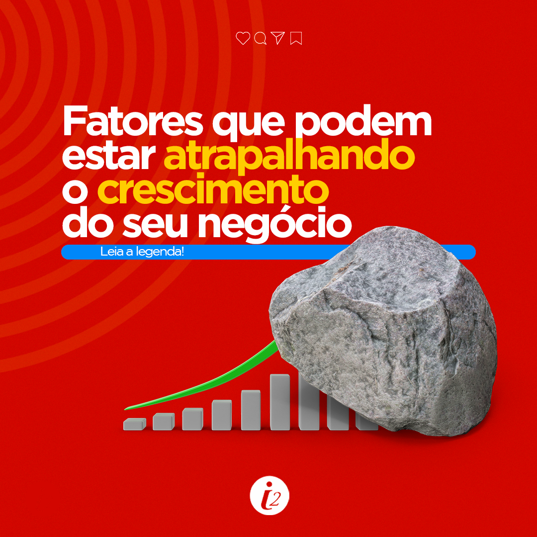 Fatores que podem estar atrapalhando o crescimento do seu negócio