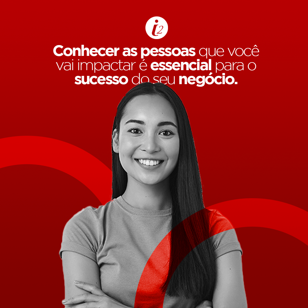 Conhecer as pessoas que você vai impactar é essencial para o sucesso do seu negócio