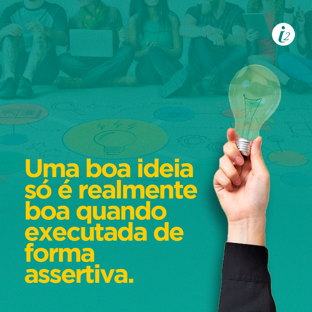 Uma boa ideia só é realmente boa quando executada de forma assertiva